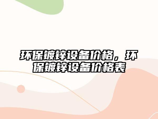 環(huán)保鍍鋅設(shè)備價(jià)格，環(huán)保鍍鋅設(shè)備價(jià)格表