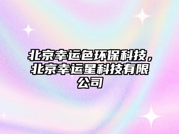 北京幸運(yùn)色環(huán)?？萍?，北京幸運(yùn)星科技有限公司