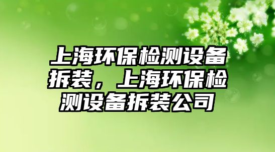 上海環(huán)保檢測設備拆裝，上海環(huán)保檢測設備拆裝公司