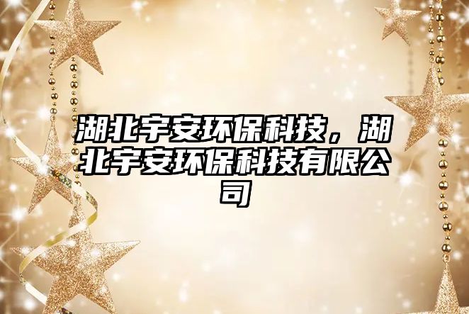 湖北宇安環(huán)保科技，湖北宇安環(huán)?？萍加邢薰? class=