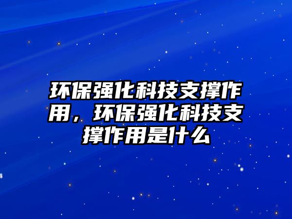 環(huán)保強(qiáng)化科技支撐作用，環(huán)保強(qiáng)化科技支撐作用是什么