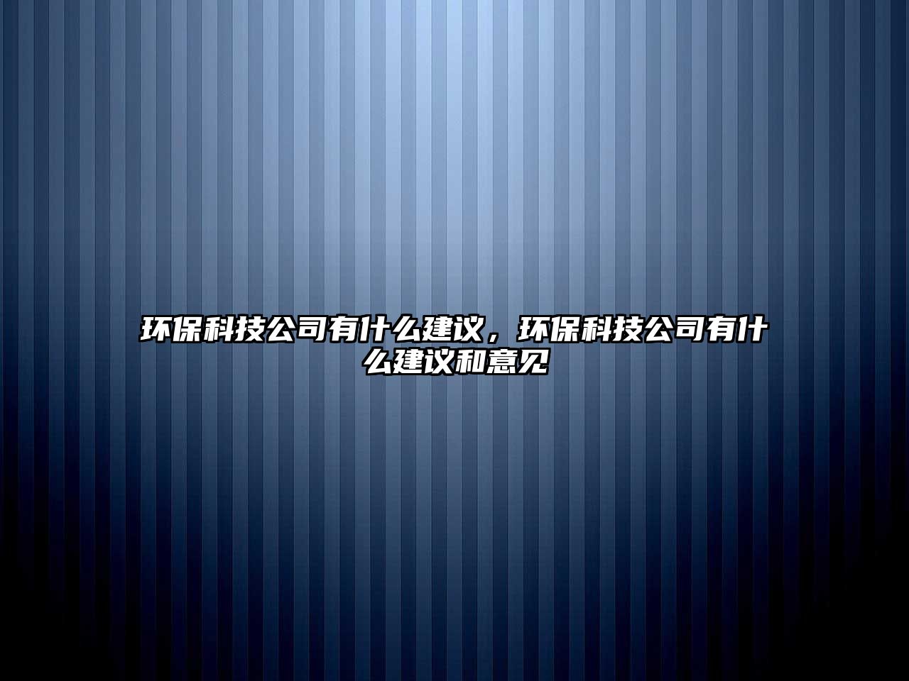 環(huán)保科技公司有什么建議，環(huán)?？萍脊居惺裁唇ㄗh和意見