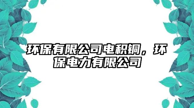 環(huán)保有限公司電積銅，環(huán)保電力有限公司