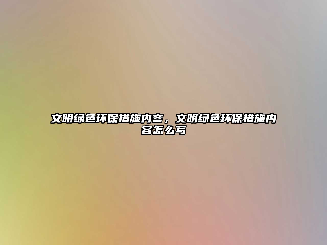 文明綠色環(huán)保措施內(nèi)容，文明綠色環(huán)保措施內(nèi)容怎么寫