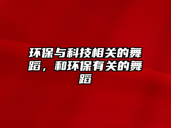 環(huán)保與科技相關(guān)的舞蹈，和環(huán)保有關(guān)的舞蹈