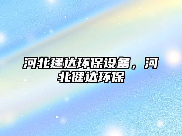 河北建達環(huán)保設備，河北健達環(huán)保