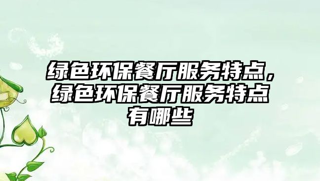 綠色環(huán)保餐廳服務(wù)特點(diǎn)，綠色環(huán)保餐廳服務(wù)特點(diǎn)有哪些