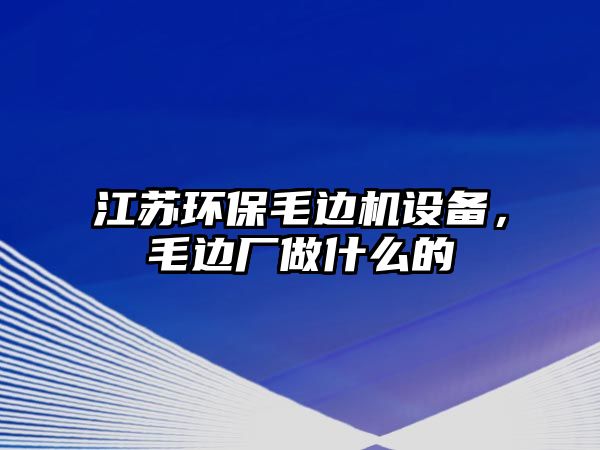 江蘇環(huán)保毛邊機(jī)設(shè)備，毛邊廠做什么的