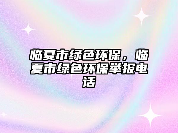 臨夏市綠色環(huán)保，臨夏市綠色環(huán)保舉報(bào)電話