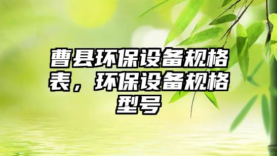 曹縣環(huán)保設(shè)備規(guī)格表，環(huán)保設(shè)備規(guī)格型號(hào)