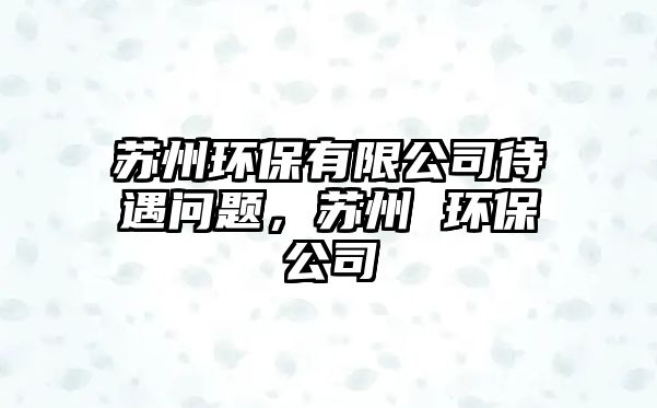 蘇州環(huán)保有限公司待遇問題，蘇州 環(huán)保公司
