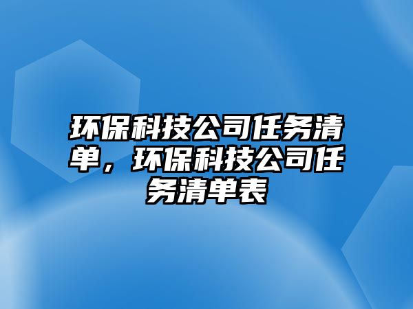 環(huán)?？萍脊救蝿?wù)清單，環(huán)保科技公司任務(wù)清單表
