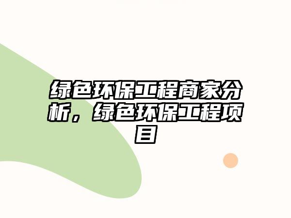 綠色環(huán)保工程商家分析，綠色環(huán)保工程項(xiàng)目