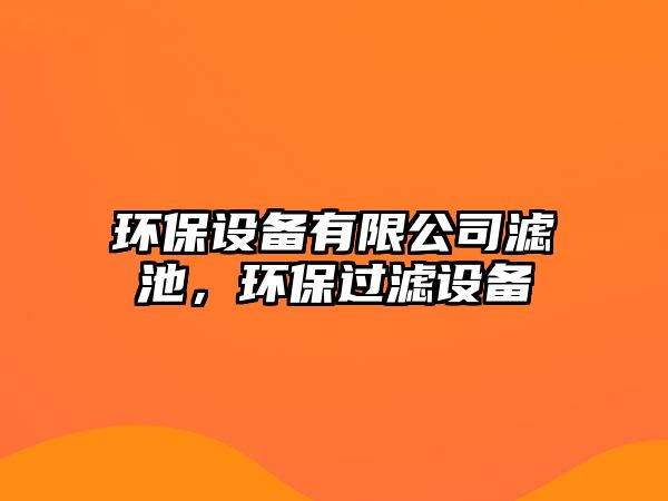 環(huán)保設(shè)備有限公司濾池，環(huán)保過(guò)濾設(shè)備
