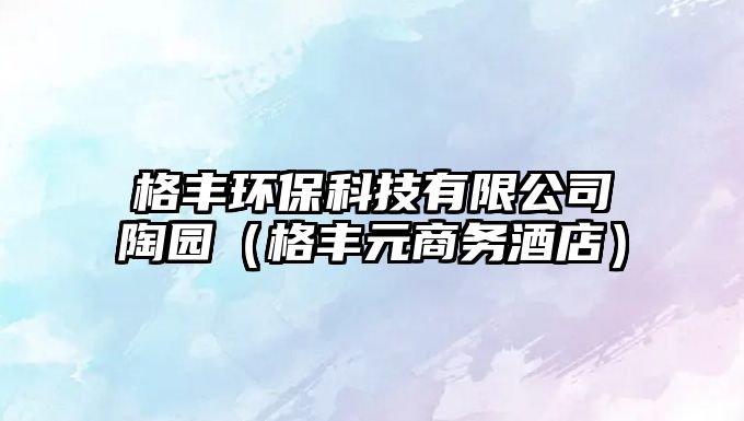 格豐環(huán)?？萍加邢薰咎請@（格豐元商務(wù)酒店）