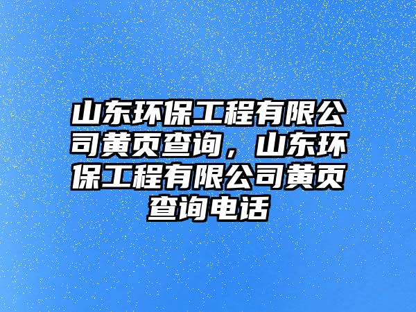 山東環(huán)保工程有限公司黃頁查詢，山東環(huán)保工程有限公司黃頁查詢電話