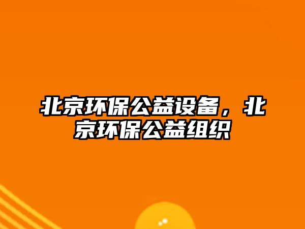 北京環(huán)保公益設備，北京環(huán)保公益組織