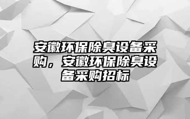 安徽環(huán)保除臭設備采購，安徽環(huán)保除臭設備采購招標