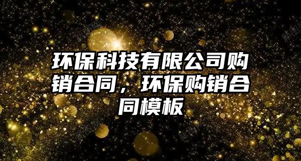 環(huán)?？萍加邢薰举?gòu)銷合同，環(huán)保購(gòu)銷合同模板