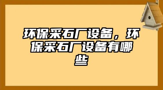 環(huán)保采石廠設(shè)備，環(huán)保采石廠設(shè)備有哪些