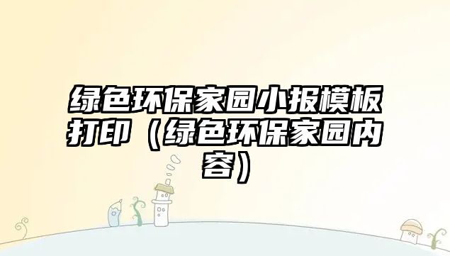 綠色環(huán)保家園小報模板打?。ňG色環(huán)保家園內(nèi)容）