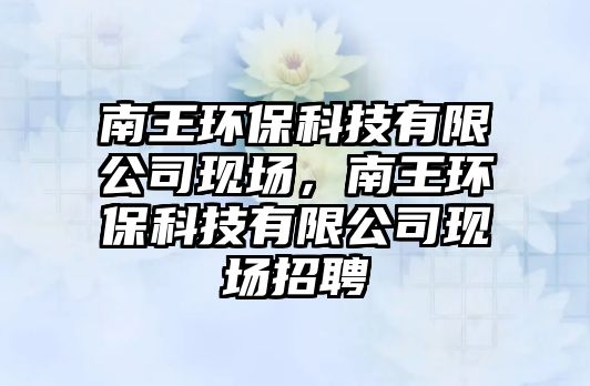 南王環(huán)?？萍加邢薰粳F(xiàn)場，南王環(huán)?？萍加邢薰粳F(xiàn)場招聘