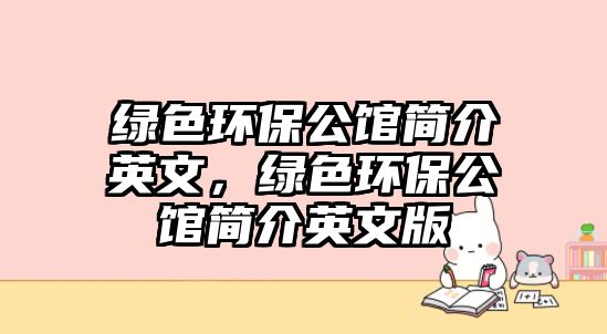 綠色環(huán)保公館簡介英文，綠色環(huán)保公館簡介英文版