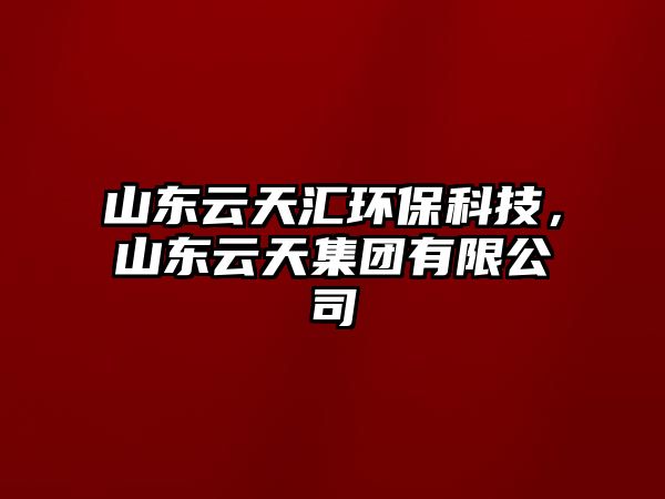 山東云天匯環(huán)?？萍?，山東云天集團(tuán)有限公司
