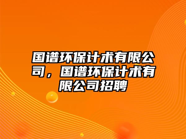 國譜環(huán)保計術(shù)有限公司，國譜環(huán)保計術(shù)有限公司招聘