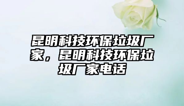 昆明科技環(huán)保垃圾廠家，昆明科技環(huán)保垃圾廠家電話
