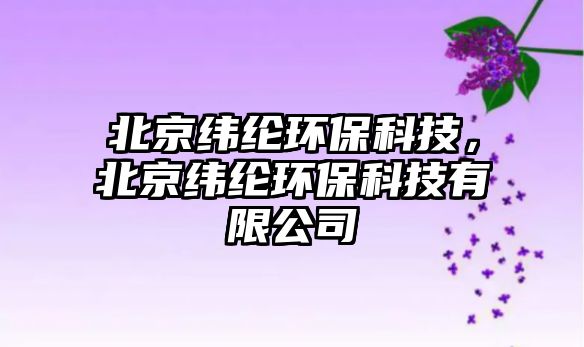 北京緯綸環(huán)?？萍?，北京緯綸環(huán)?？萍加邢薰?/> 
									</a>
									<h4 class=