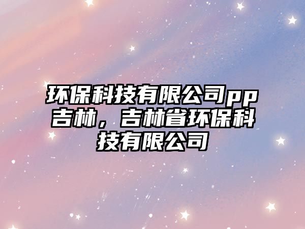 環(huán)?？萍加邢薰緋p吉林，吉林省環(huán)?？萍加邢薰?/> 
									</a>
									<h4 class=
