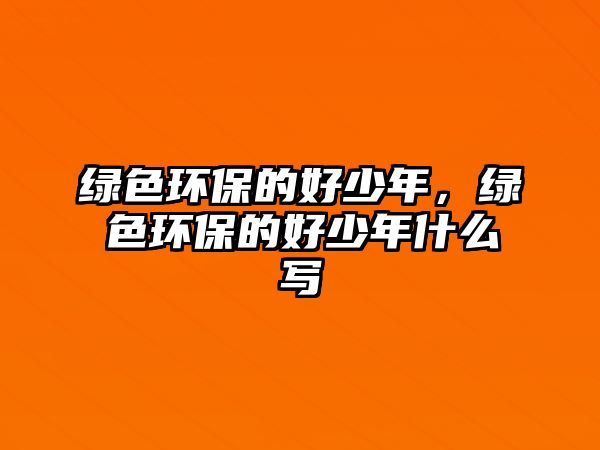 綠色環(huán)保的好少年，綠色環(huán)保的好少年什么寫