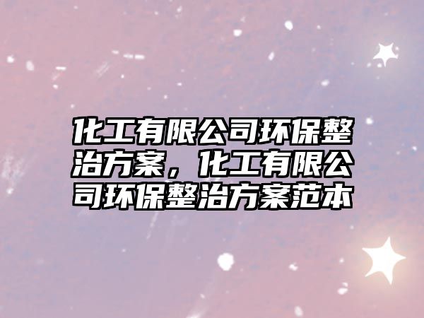 化工有限公司環(huán)保整治方案，化工有限公司環(huán)保整治方案范本