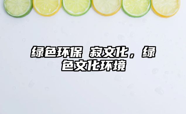 綠色環(huán)保侘寂文化，綠色文化環(huán)境