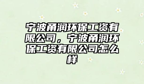 寧波甬潤(rùn)環(huán)保工資有限公司，寧波甬潤(rùn)環(huán)保工資有限公司怎么樣
