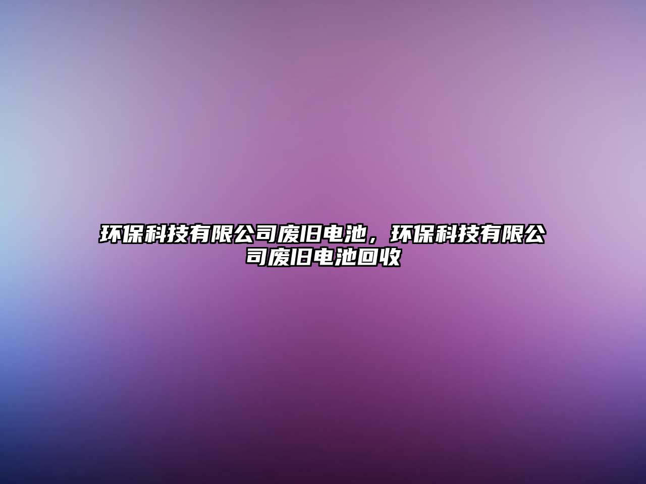環(huán)保科技有限公司廢舊電池，環(huán)保科技有限公司廢舊電池回收