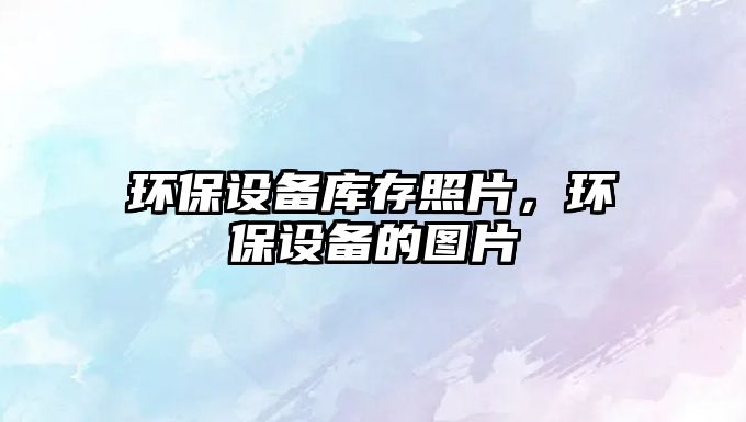 環(huán)保設備庫存照片，環(huán)保設備的圖片
