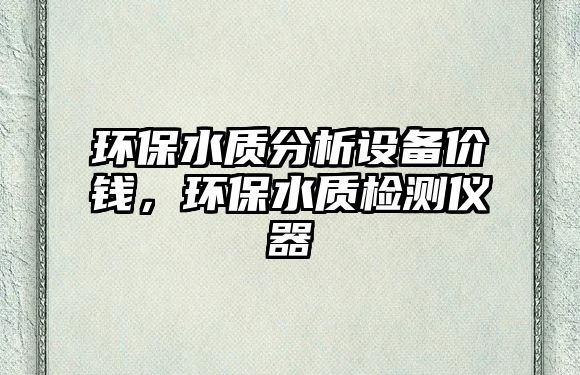 環(huán)保水質(zhì)分析設備價錢，環(huán)保水質(zhì)檢測儀器