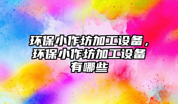 環(huán)保小作坊加工設(shè)備，環(huán)保小作坊加工設(shè)備有哪些