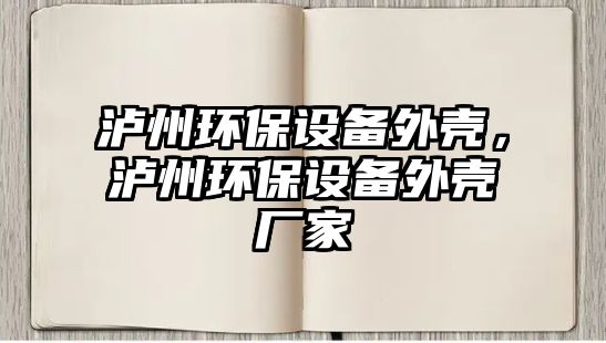 瀘州環(huán)保設(shè)備外殼，瀘州環(huán)保設(shè)備外殼廠家