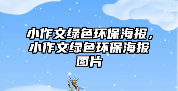 小作文綠色環(huán)保海報(bào)，小作文綠色環(huán)保海報(bào)圖片