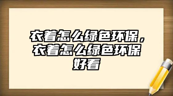 衣著怎么綠色環(huán)保，衣著怎么綠色環(huán)保好看
