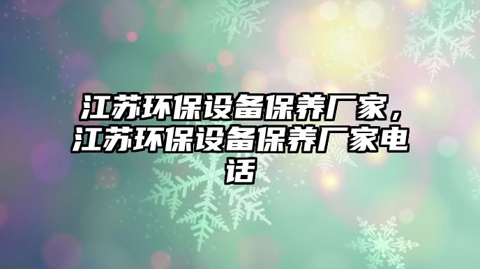 江蘇環(huán)保設(shè)備保養(yǎng)廠家，江蘇環(huán)保設(shè)備保養(yǎng)廠家電話