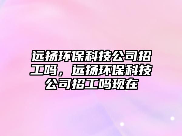 遠(yuǎn)揚環(huán)?？萍脊菊泄?，遠(yuǎn)揚環(huán)?？萍脊菊泄岈F(xiàn)在