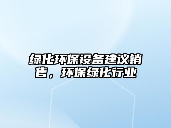 綠化環(huán)保設備建議銷售，環(huán)保綠化行業(yè)