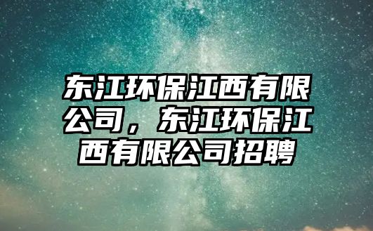 東江環(huán)保江西有限公司，東江環(huán)保江西有限公司招聘