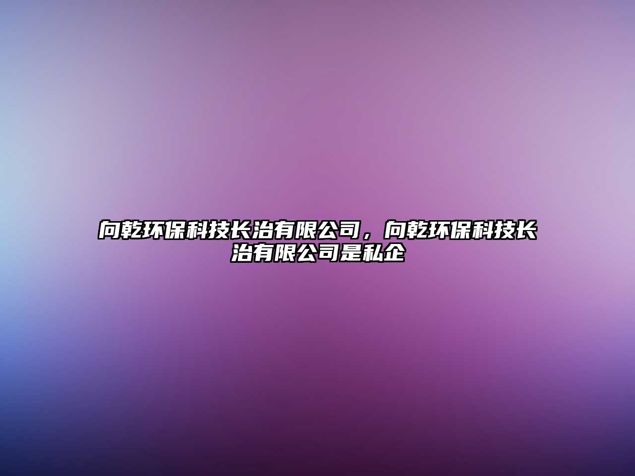 向乾環(huán)?？萍奸L治有限公司，向乾環(huán)?？萍奸L治有限公司是私企