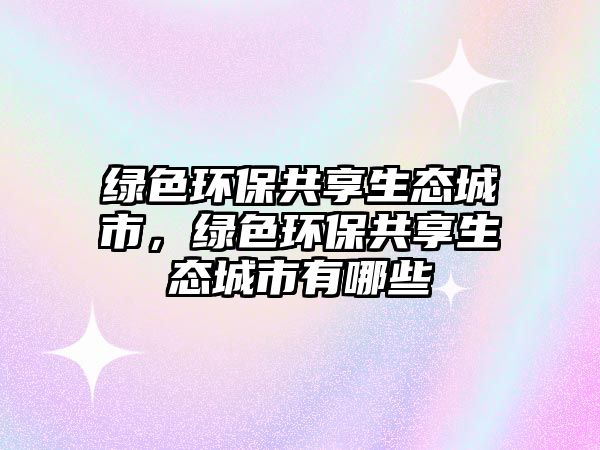綠色環(huán)保共享生態(tài)城市，綠色環(huán)保共享生態(tài)城市有哪些