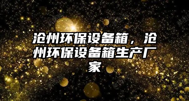 滄州環(huán)保設(shè)備箱，滄州環(huán)保設(shè)備箱生產(chǎn)廠家